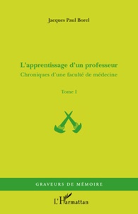 Jacques-Paul Borel - Chroniques d'une faculté de médecine - Tome 1, L'apprentissage d'un professeur.