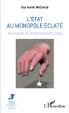 Guy Aundu Matsanza - L'état au monopole éclaté - Aux origines de la violence en RD Congo.