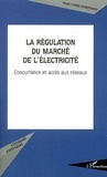 Nadia Chebel-horstmann - La régulation du marché de l'électricité. - Concurrence et accès aux réseaux.