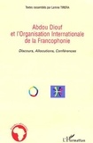 Lamine Tirera - Abdou Diouf et l'Organisation internationalede la francophonie : Discours, allocutions, conférences.