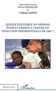 Pierre Pascallon - Quelle politique de défense pour la France à l'heure de l'élection présidentielle de 2007 ?.