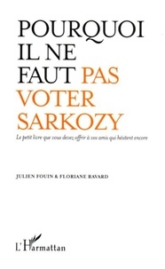 Julien Fouin et Floriane Ravard - Pourquoi il ne faut pas voter Sarkozy - Le petit livre que vous devez offrir à vos amis qui hésitent encore.