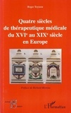 Roger Teyssou - Quatre siècles de thérapeutique médicale du XVIe au XIXe siècle en Europe.
