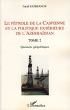 Turab Gurbanov - Le pétrole de la Caspienne et la politique extérieure de l'Azerbaïdjan - Tome 2, Questions géopolitiques.