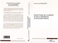 Jean-Louis Bischoff - Dialectique de la misère et de la grandeur chez Blaise Pascal.