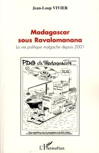 Jean-Loup Vivier - Madagascar sous Ravalomanana - La vie politique depuis 2001.