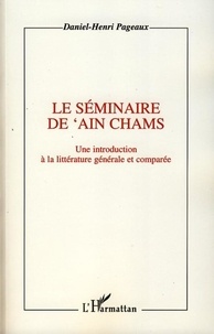 Daniel-Henri Pageaux - Le séminaire de 'Ain Chams - Une introduction à la littérature générale et comparée.