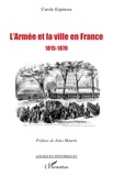 Carole Espinosa - L'armée et la ville en France 1815-1870 - De la seconde Restauration à la veille du conflit franco-prussien.