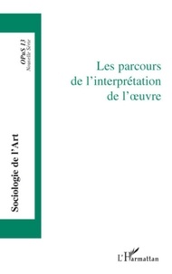 Jean-Pierre Esquenazi et Pierre Le Quéau - Opus - Sociologie de l'Art N° 13 : Les parcours de l'interprétation de l'oeuvre.