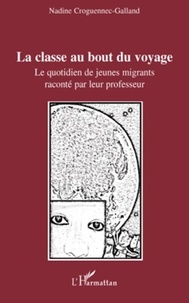 Nadine Croguennec-Galland - La classe au bout du voyage - Le quotidien de jeunes migrants raconté par leur professeur.