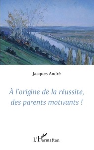 Jacques André - A l'origine de la réussite, des parents motivants !.