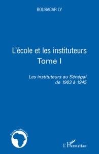 Boubacar Ly - Les instituteurs au Sénégal de 1903 à 1945 - Tome 1, L'école et les instituteurs.
