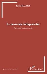 Pascal Hachet - Le mensonge indispensable - Du trauma social au mythe.