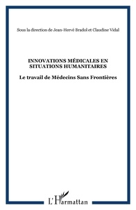 Jean-Hervé Bradol et Claudine Vidal - Innovations médicales en situations humanitaires - Le travail de Médecins Sans Frontières.