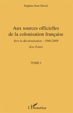 Eugène-Jean Duval - Aux sources officielles de la colonisation française:les faits - Tome 1, Vers la décolonisation : 1940-2009 (Les Faits).