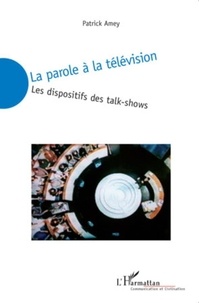 Patrick Amey - La parole à la télévision - Les dispositifs des talk-shows.