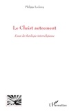 Philippe Leclercq - Le Christ autrement - Essai de théologie interreligieuse.