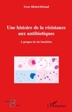 Yvon Michel-Briand - Une histoire de la résistance aux antibiotiques - A propos de six bactéries.