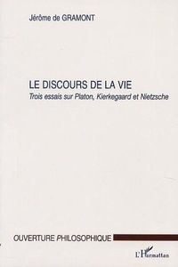 Jérôme de Gramont - Le discours de la vie. - Trois essais sur Platon, Kierkegaard et Nietzsche.