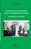 Michel Legrain - Le mariage des catholiques selon la diversité des cultures - En Occident et en Afrique.