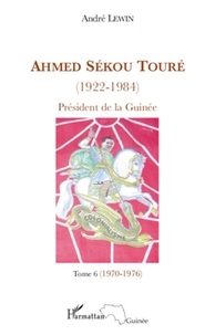 André Lewin - Ahmed Sékou Touré (1922-1984), Président de la Guinée de 1958 à 1984 - Tome 6, novembre 1970-juillet 1976 (chapitres 65 à 76).