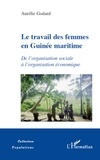 Aurélie Godard - Le travail des femmes en Guinée maritime - De l'organisation sociale à l'organisation économique.