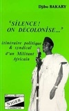 Djibo Bakary - Silence ! on décolonise - Itinéraire politique et syndical d'un militant africain.