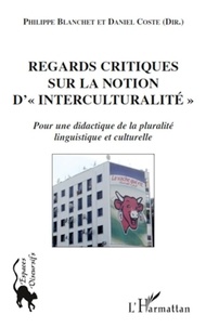 Philippe Blanchet et Daniel Coste - Regards critiques sur la notion d'"interculturalité" - Pour une dialectique de la pluralité linguistique et culturelle.