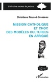 Christiane Rousse-Grosseau - Mission catholique et choc des modèles culturels en Afrique - L'exemple du Dahomey, 1861-1928.