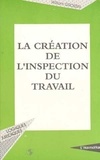 William Grossin - La création de l'inspection du travail - La condition ouvrière d'après les débats parlementaires de 1881 à 1892.