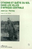 Jean-Luc Piermay - Citadins et quête du sol dans les villes d'Afrique centrale.