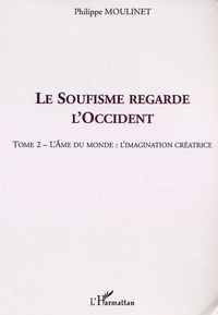 Philippe Moulinet - Le soufisme regarde l'occident - Tome 2, L'âme du monde : l'imagination créatrice.