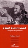 Philippe Ortoli - Clint Eastwood, la figure du guerrier.