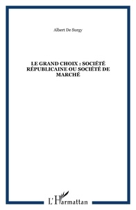 Surgy albert De - LE GRAND CHOIX : SOCIÉTÉ RÉPUBLICAINE OU SOCIÉTÉ DE MARCHÉ.