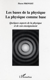 Pierre Provost - Les bases de la physique, la physique comme base. - Quelques aspects de la physique et de son enseignement.