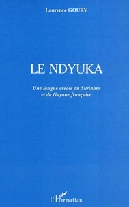 Laurence Goury - Le Ndyuka - Une langue créole du Surinam et de Guyane française.