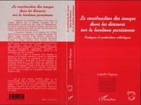 Isabelle Papieau - La construction des images dans les discours sur la banlieue parisienne - Pratiques et productions esthétiques.