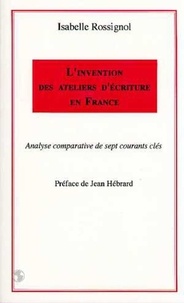 Isabelle Rossignol - L'invention des ateliers d'écriture en France - Analyse comparative de sept courants clés.