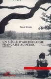 Pascal Riviale - Un siècle d'archéologie française au Pérou - 1821-1914.