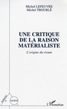 Michel Lefeuvre et Michel Troublé - Une critique de la raison matérialiste - L'origine du vivant.