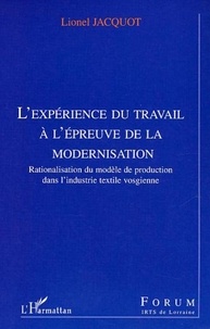 Lionel Jacquot - L'expérience du travail à l'épreuve de la modernisation - Rationalisation du modèle de production dans l'industrie textile vosgienne.