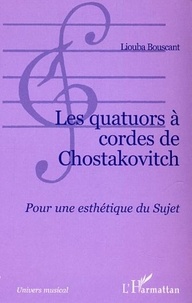 Liouba Bouscant - Les quatuors à cordes de Chostakovitch : pour une esthétique du sujet.