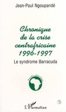 Jean-Paul Ngoupandé - Chronique de la crise centrafricaine, 1996-1997 - Le syndrome Barracuda.