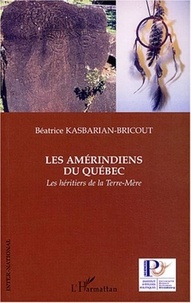 Béatrice Kasbarian-Bricout - Les Amérindiens du Québec - Les héritiers de la Terre-Mère.