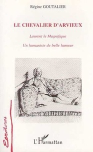 Régine Goutalier - Le chevalier d'Arvieux - Laurent le Magnifique, un humaniste de belle humeur.