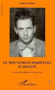 Nedim Gürsel - Le mouvement perpétuel d'Aragon - De la révolte dadaïste au "Monde réel".