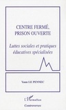 Yann Le Pennec - Centre fermé, prison ouverte - Luttes sociales et pratiques éducatives spécialisées.