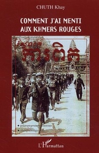 Khay Chuth - Comment j'ai menti aux Khmers Rouges.