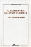 Brigitte Cassirame - Marguerite Duras, les lieux du ravissement.