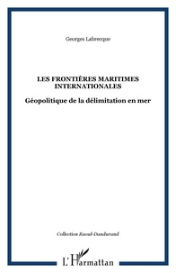Georges Labrecque - Les frontières maritimes internationales - Géopolitique de la délimitation en mer.